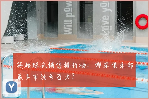 英超球衣销售排行榜：哪家俱乐部最具市场号召力？