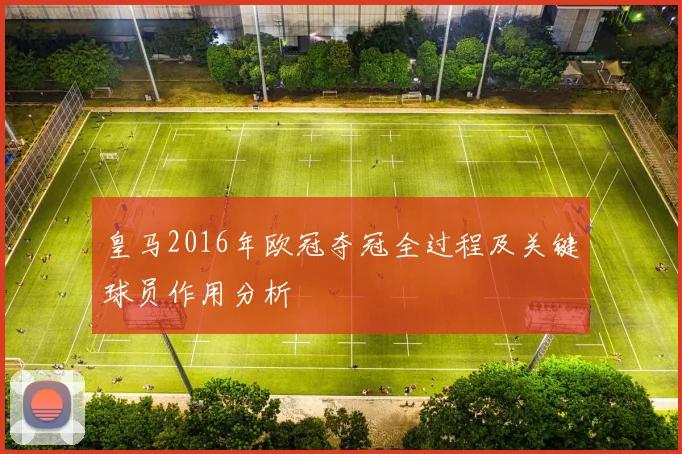 皇马2016年欧冠夺冠全过程及关键球员作用分析